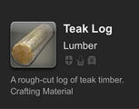 A prized wood grown in the forests of the Dravanian Hinterlands, procured through our trade with Idyllshire. Extraordinarily hard and resilient, as well as difficult to work. Goods made of teak will take some time to carve.